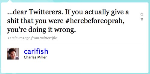 …dear Twitterers. If you actually give a shit that you were #herebeforeoprah, you're doing it wrong.